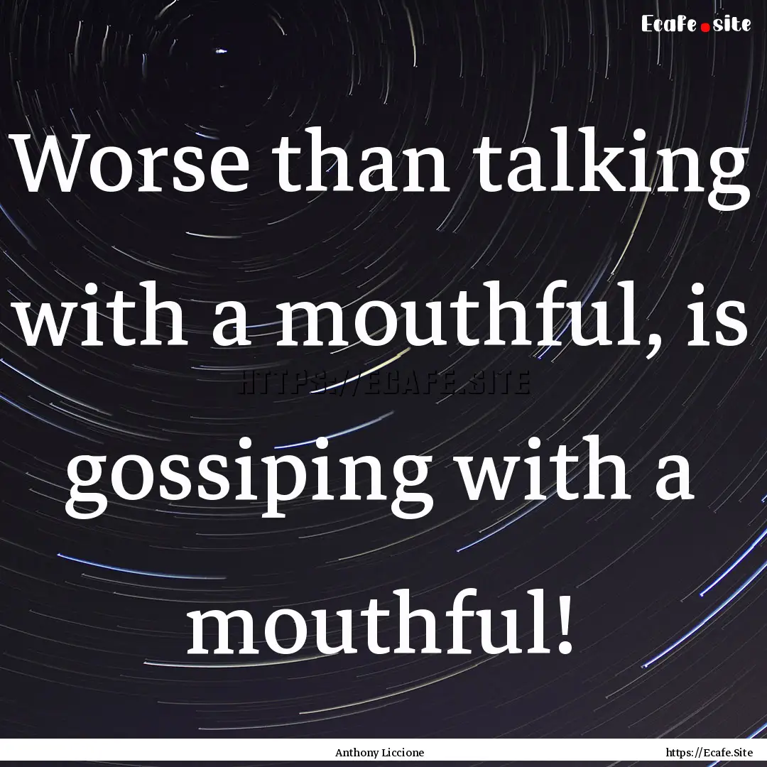 Worse than talking with a mouthful, is gossiping.... : Quote by Anthony Liccione