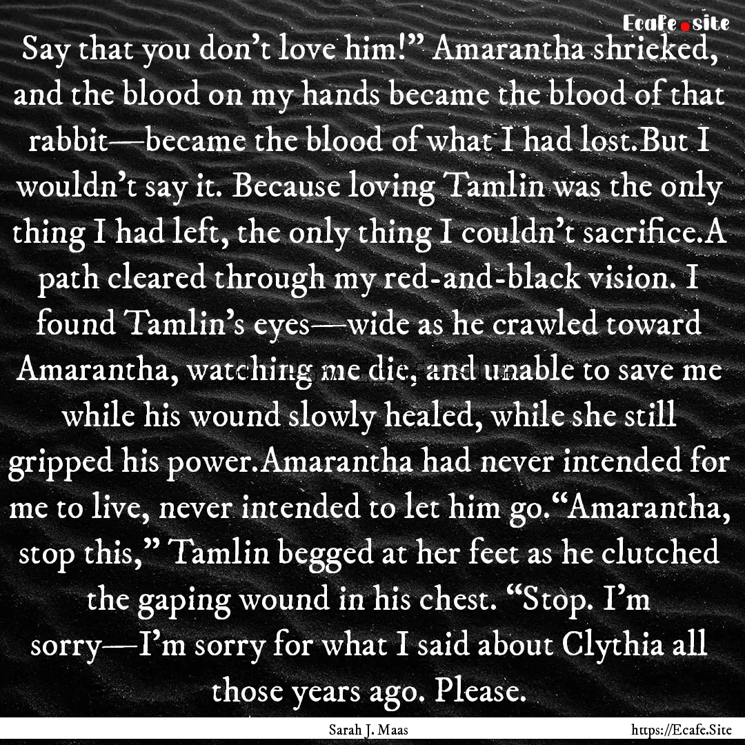 Say that you don’t love him!” Amarantha.... : Quote by Sarah J. Maas