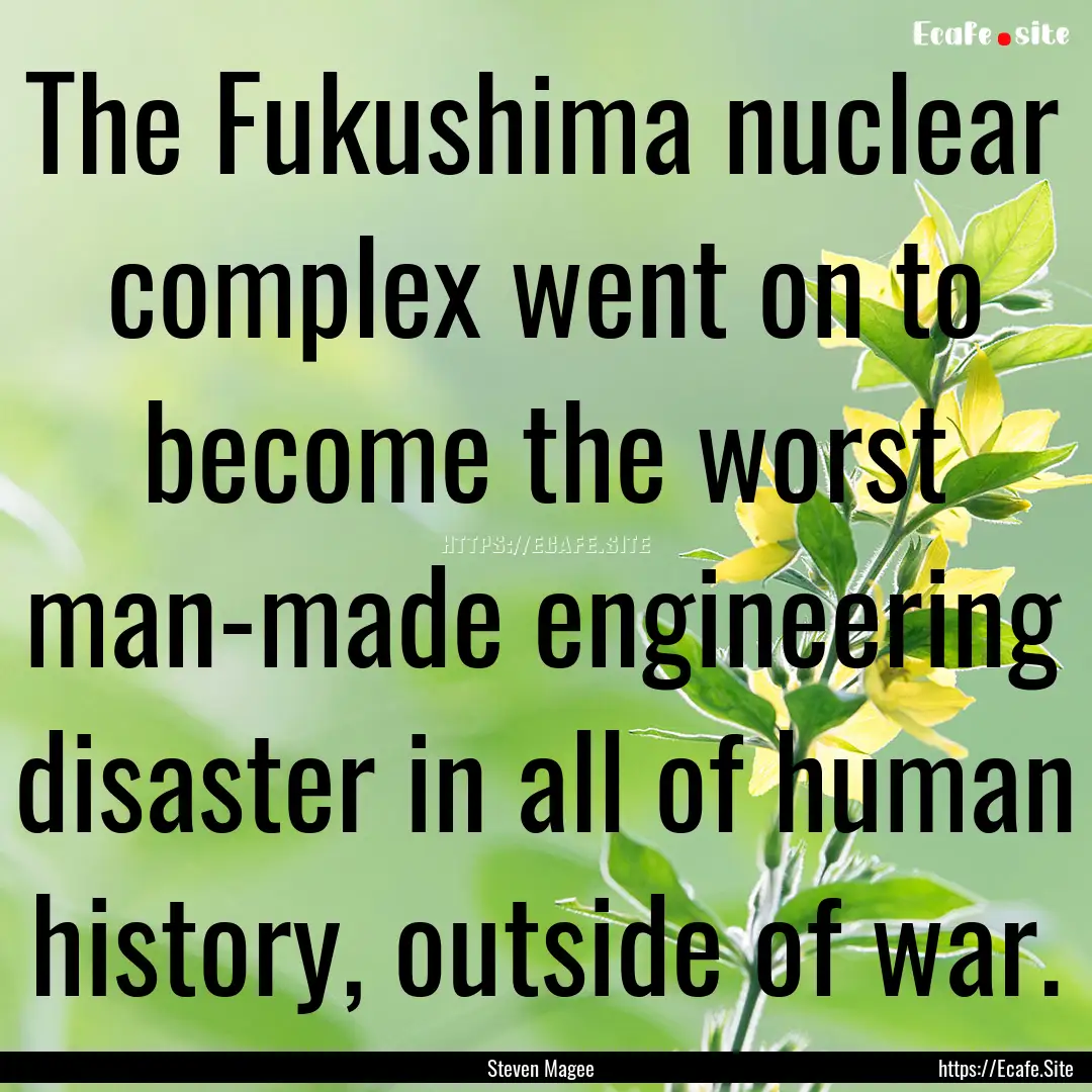 The Fukushima nuclear complex went on to.... : Quote by Steven Magee