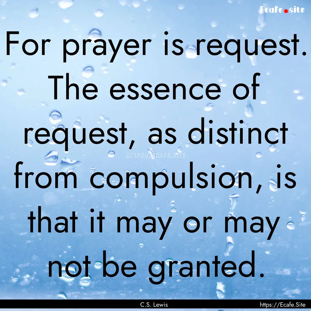 For prayer is request. The essence of request,.... : Quote by C.S. Lewis