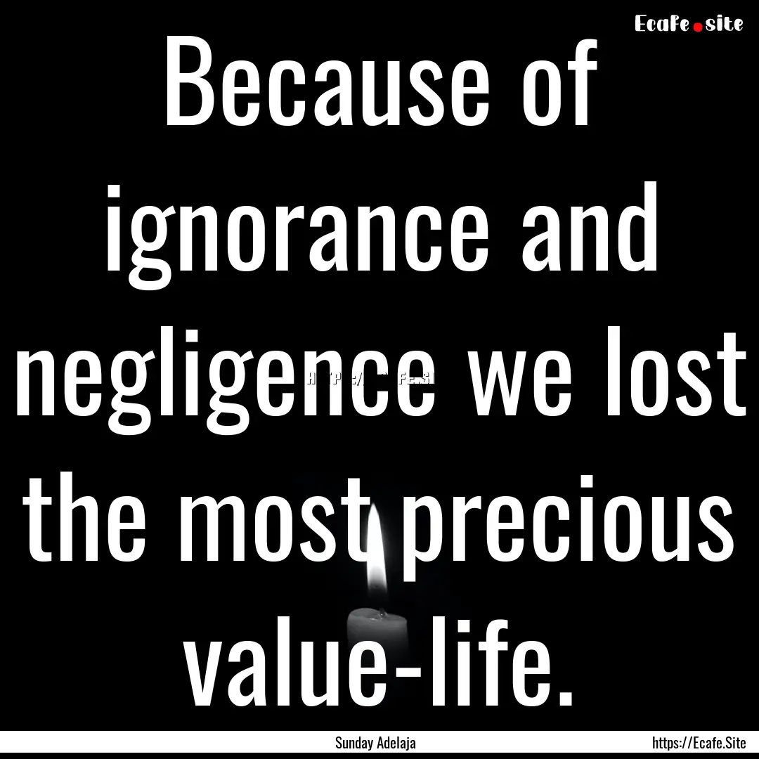 Because of ignorance and negligence we lost.... : Quote by Sunday Adelaja