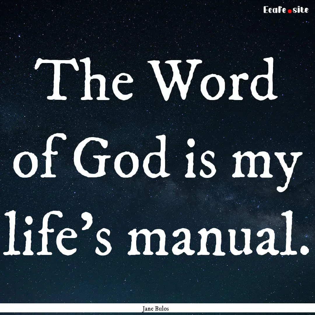 The Word of God is my life's manual. : Quote by Jane Bulos