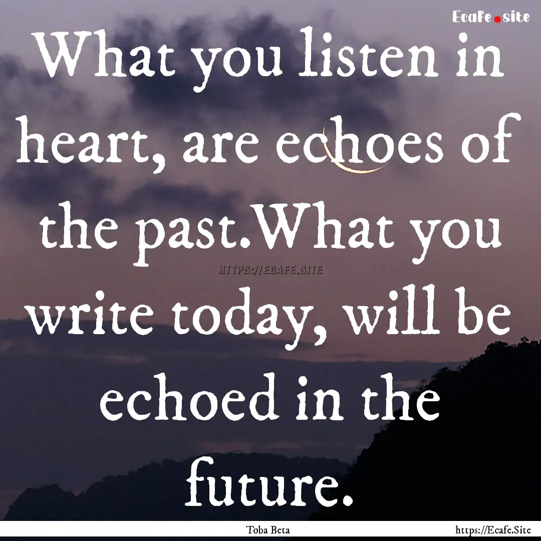 What you listen in heart, are echoes of the.... : Quote by Toba Beta