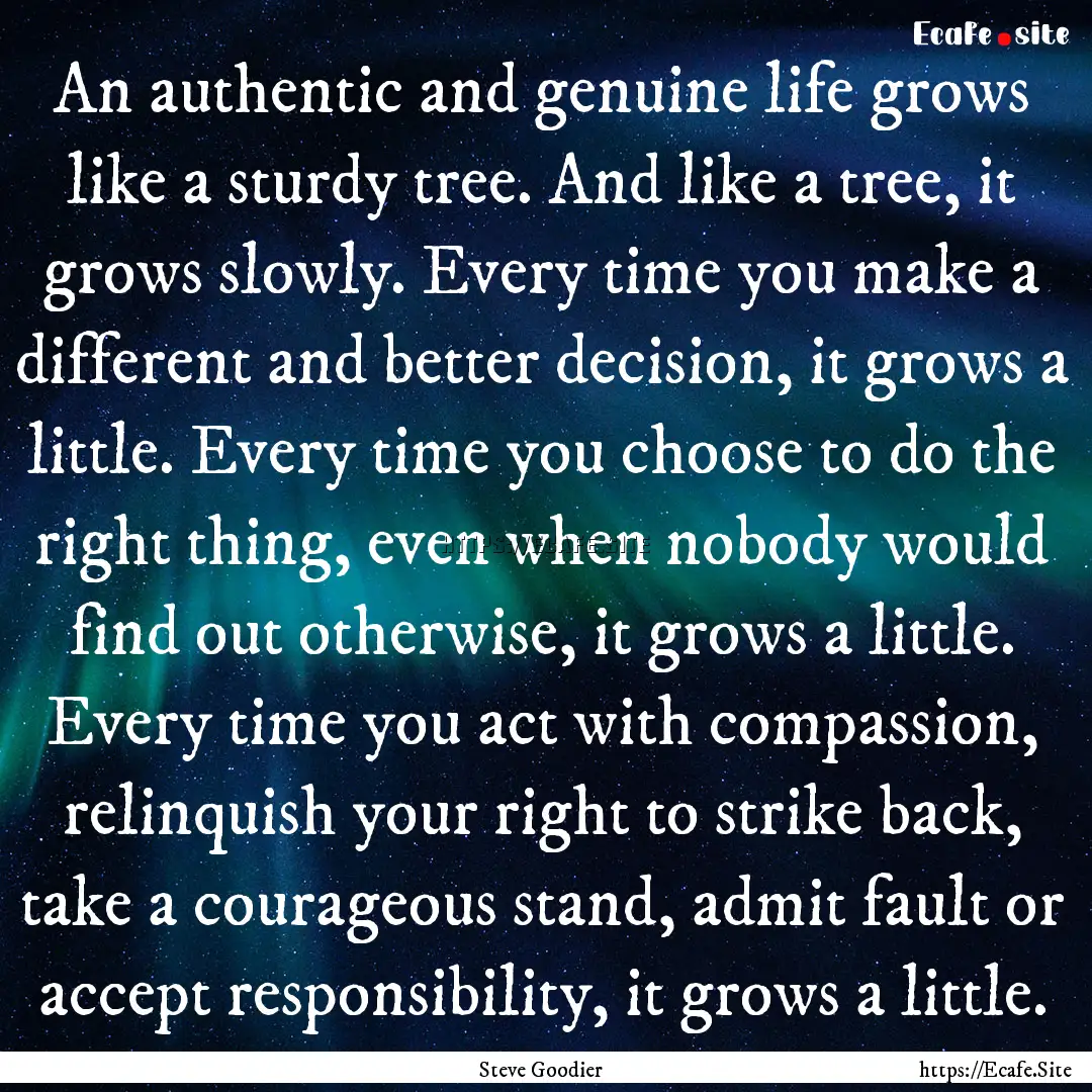 An authentic and genuine life grows like.... : Quote by Steve Goodier