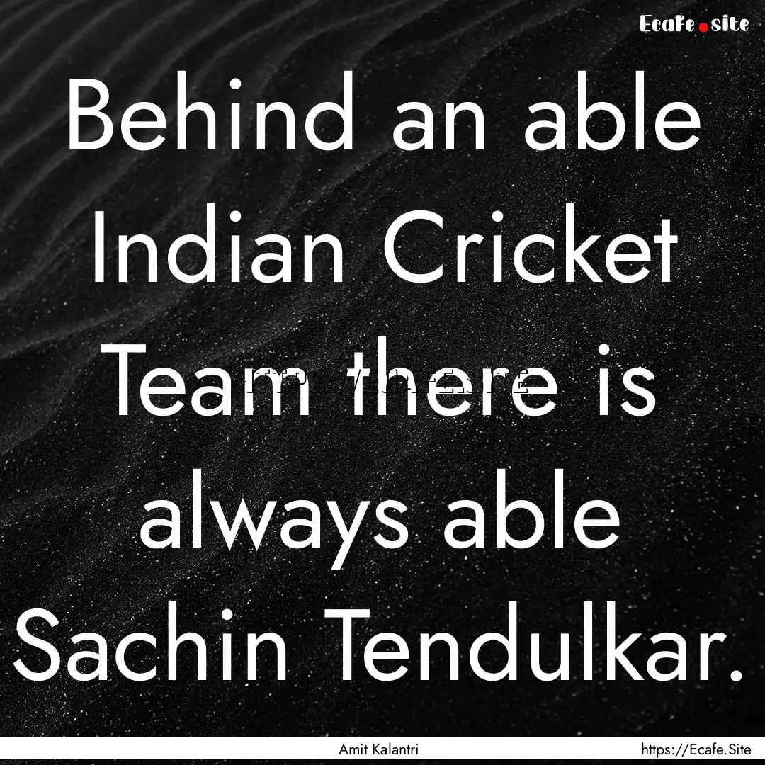 Behind an able Indian Cricket Team there.... : Quote by Amit Kalantri