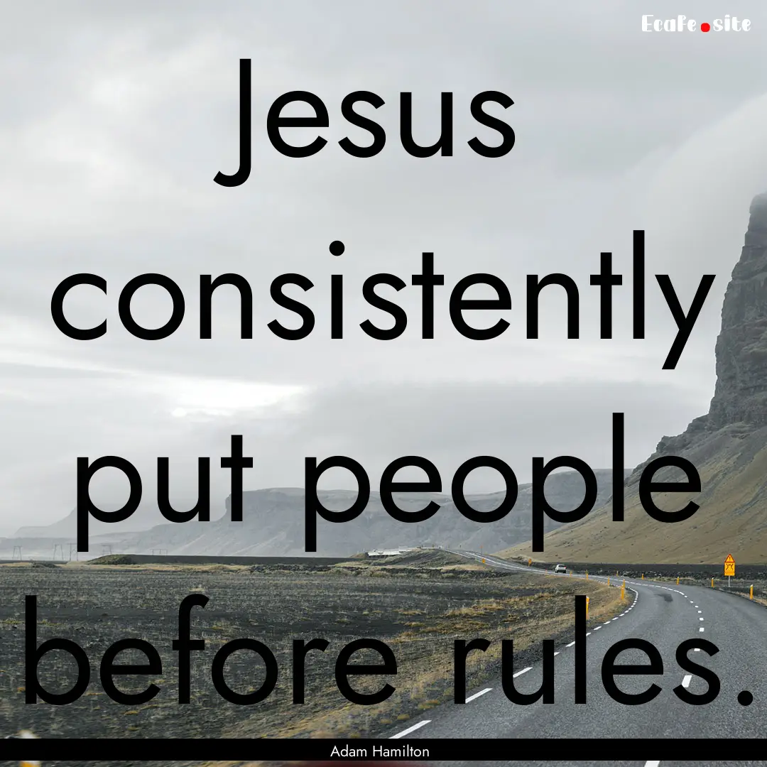 Jesus consistently put people before rules..... : Quote by Adam Hamilton