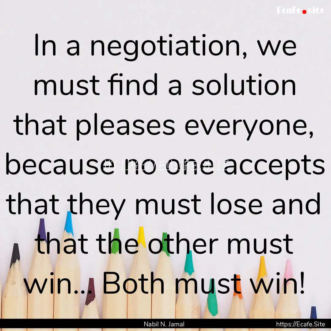 In a negotiation, we must find a solution.... : Quote by Nabil N. Jamal