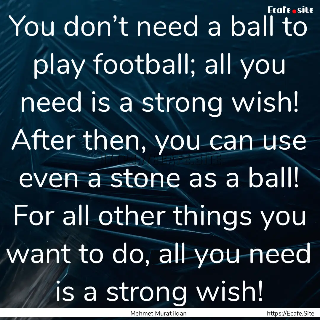 You don’t need a ball to play football;.... : Quote by Mehmet Murat ildan