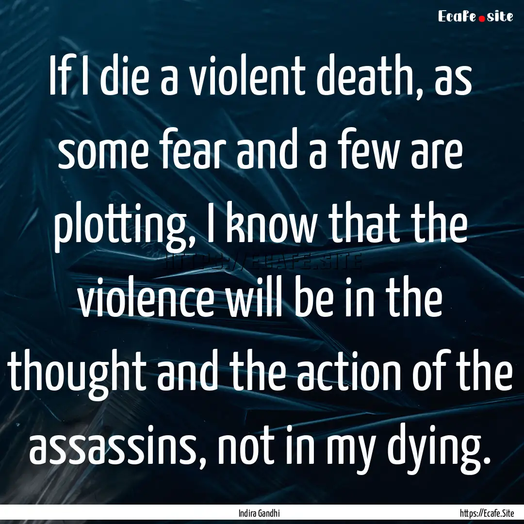 If I die a violent death, as some fear and.... : Quote by Indira Gandhi