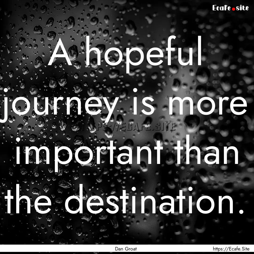 A hopeful journey is more important than.... : Quote by Dan Groat