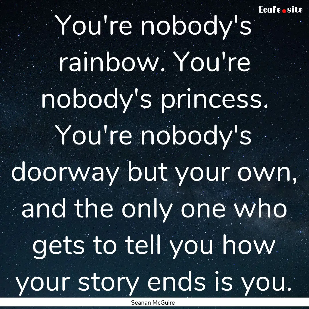 You're nobody's rainbow. You're nobody's.... : Quote by Seanan McGuire