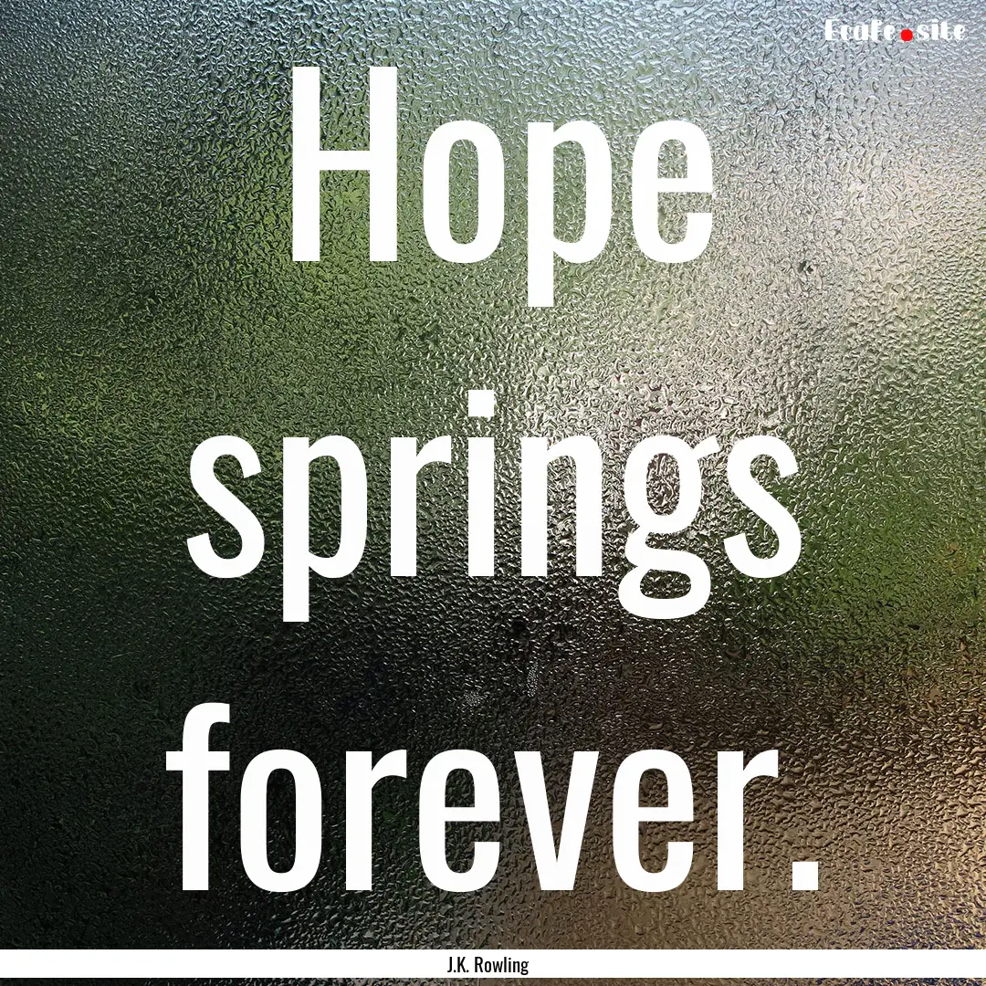 Hope springs forever. : Quote by J.K. Rowling