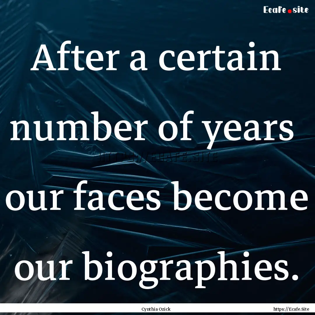 After a certain number of years our faces.... : Quote by Cynthia Ozick