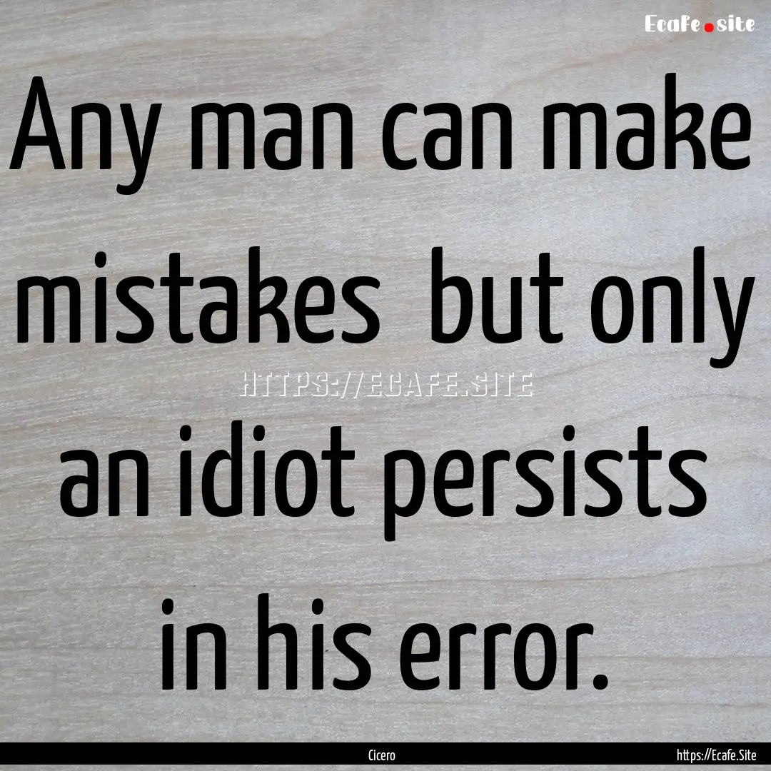 Any man can make mistakes but only an idiot.... : Quote by Cicero