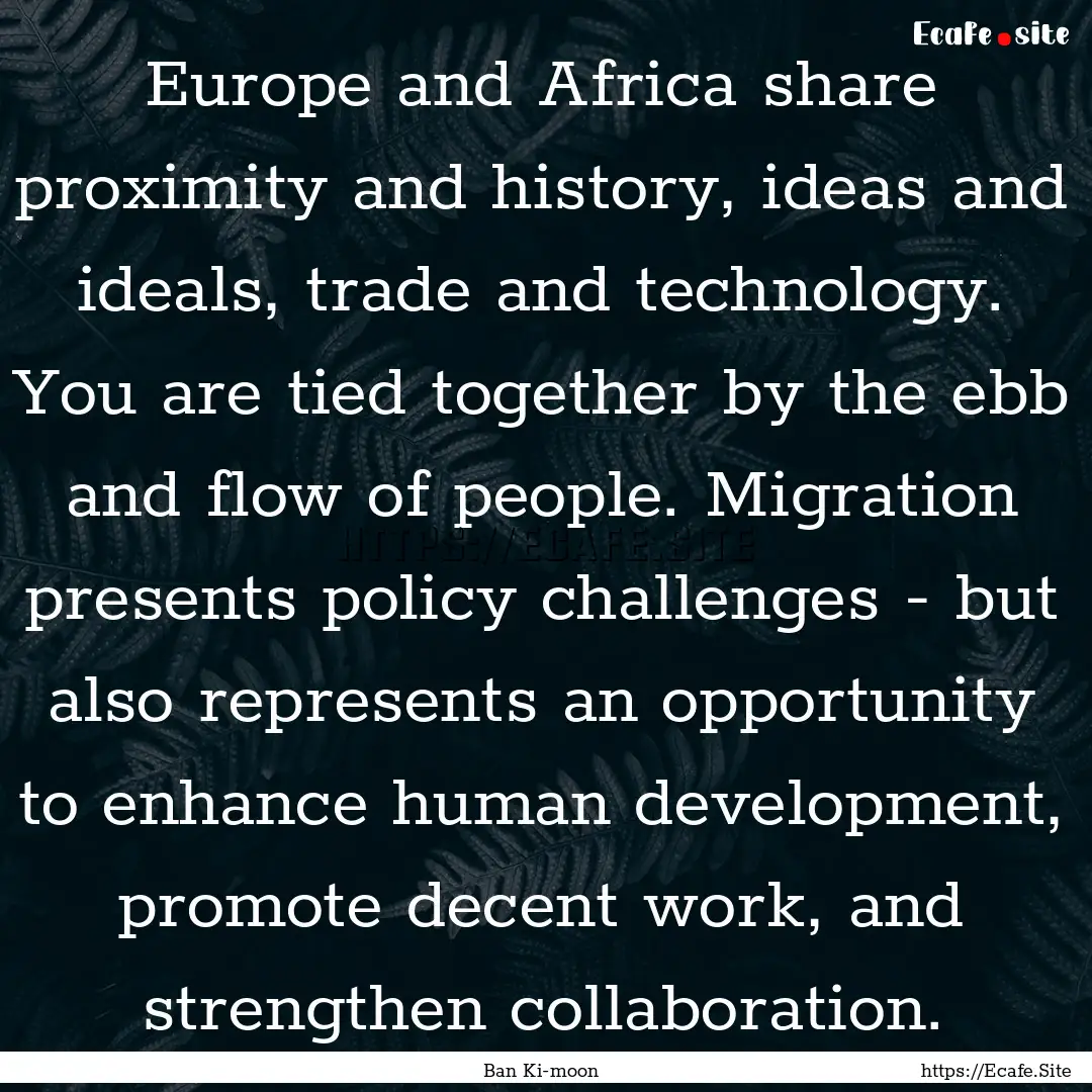 Europe and Africa share proximity and history,.... : Quote by Ban Ki-moon