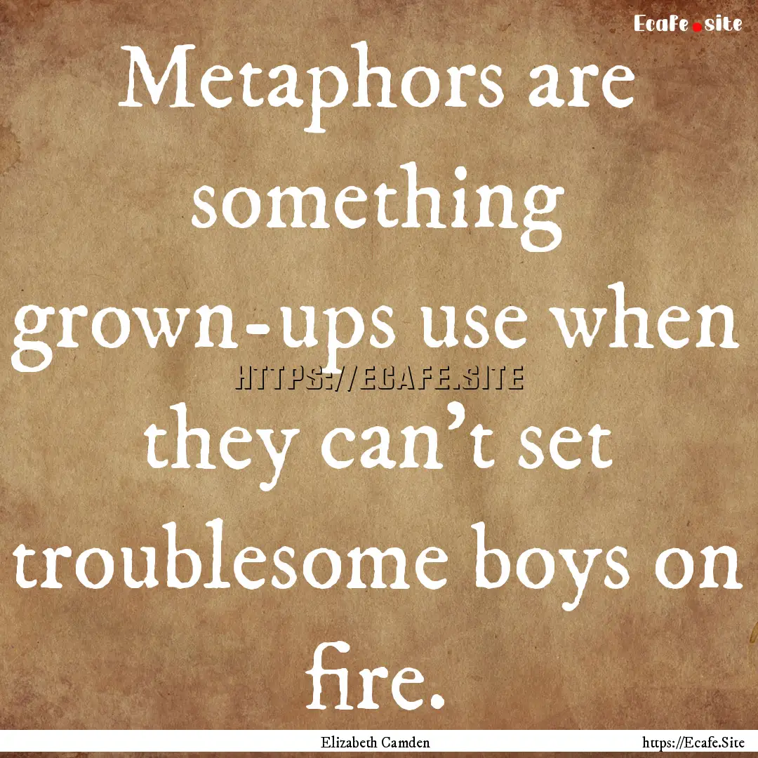 Metaphors are something grown-ups use when.... : Quote by Elizabeth Camden