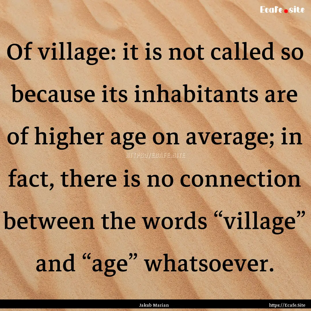 Of village: it is not called so because its.... : Quote by Jakub Marian