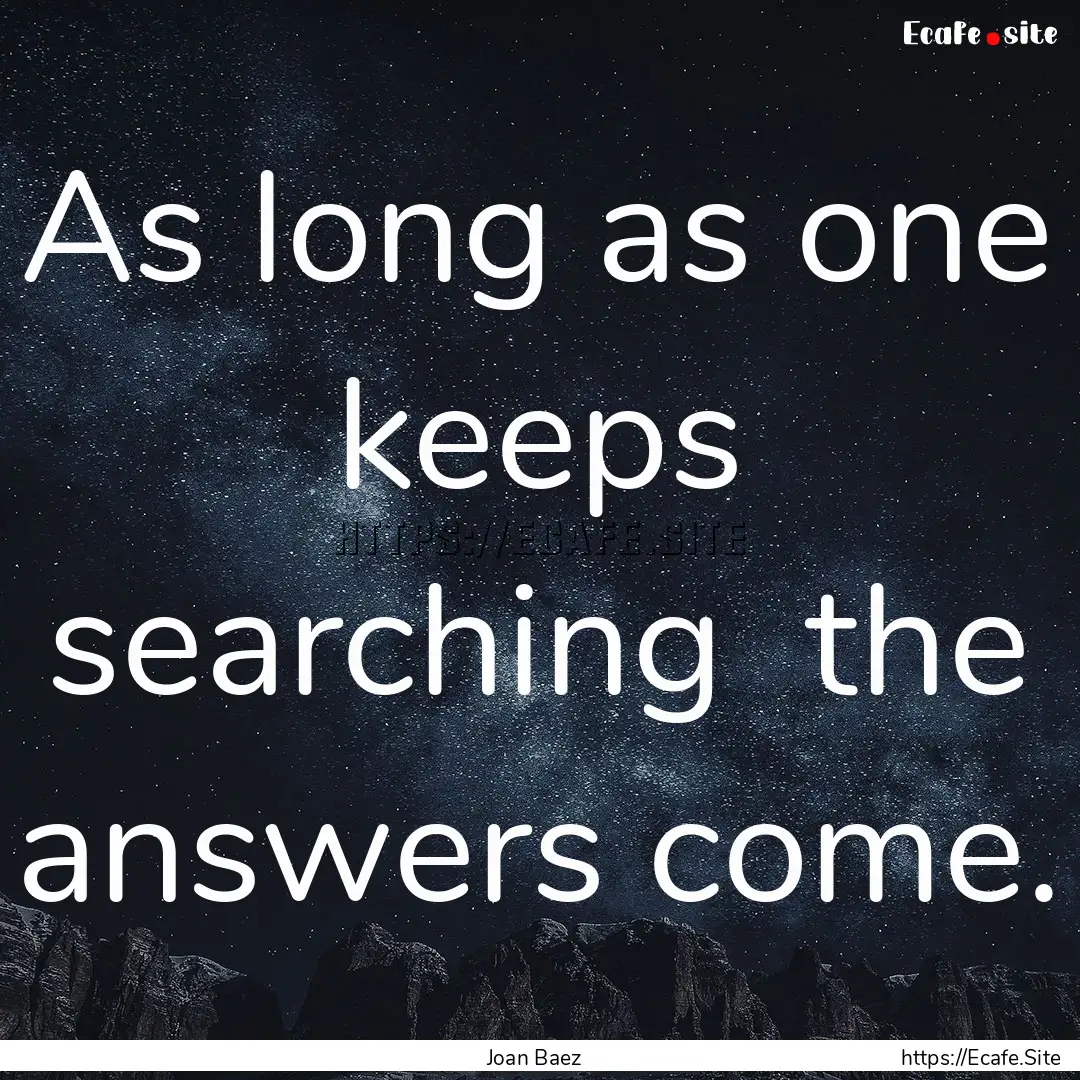 As long as one keeps searching the answers.... : Quote by Joan Baez