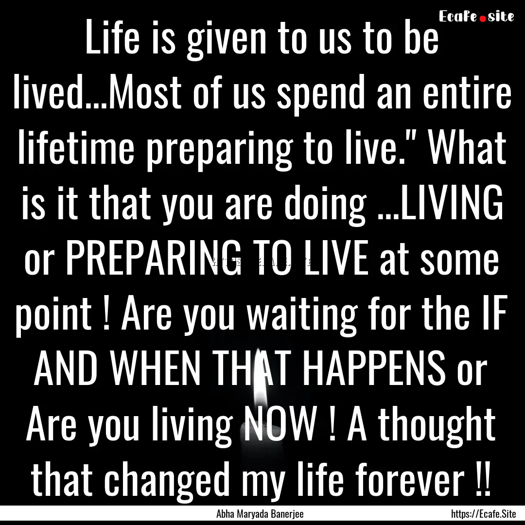 Life is given to us to be lived...Most of.... : Quote by Abha Maryada Banerjee