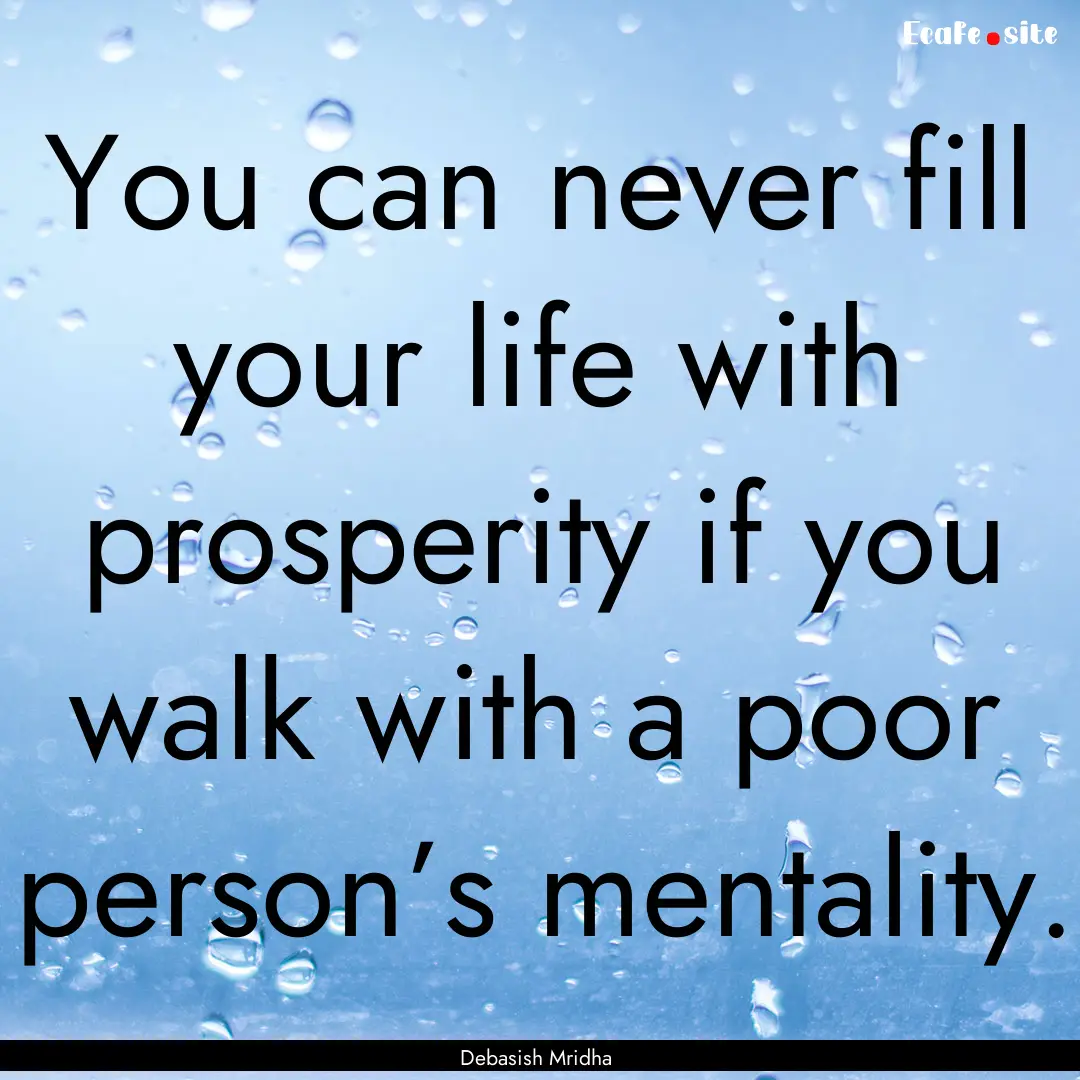 You can never fill your life with prosperity.... : Quote by Debasish Mridha