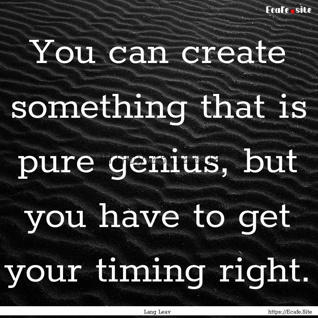 You can create something that is pure genius,.... : Quote by Lang Leav