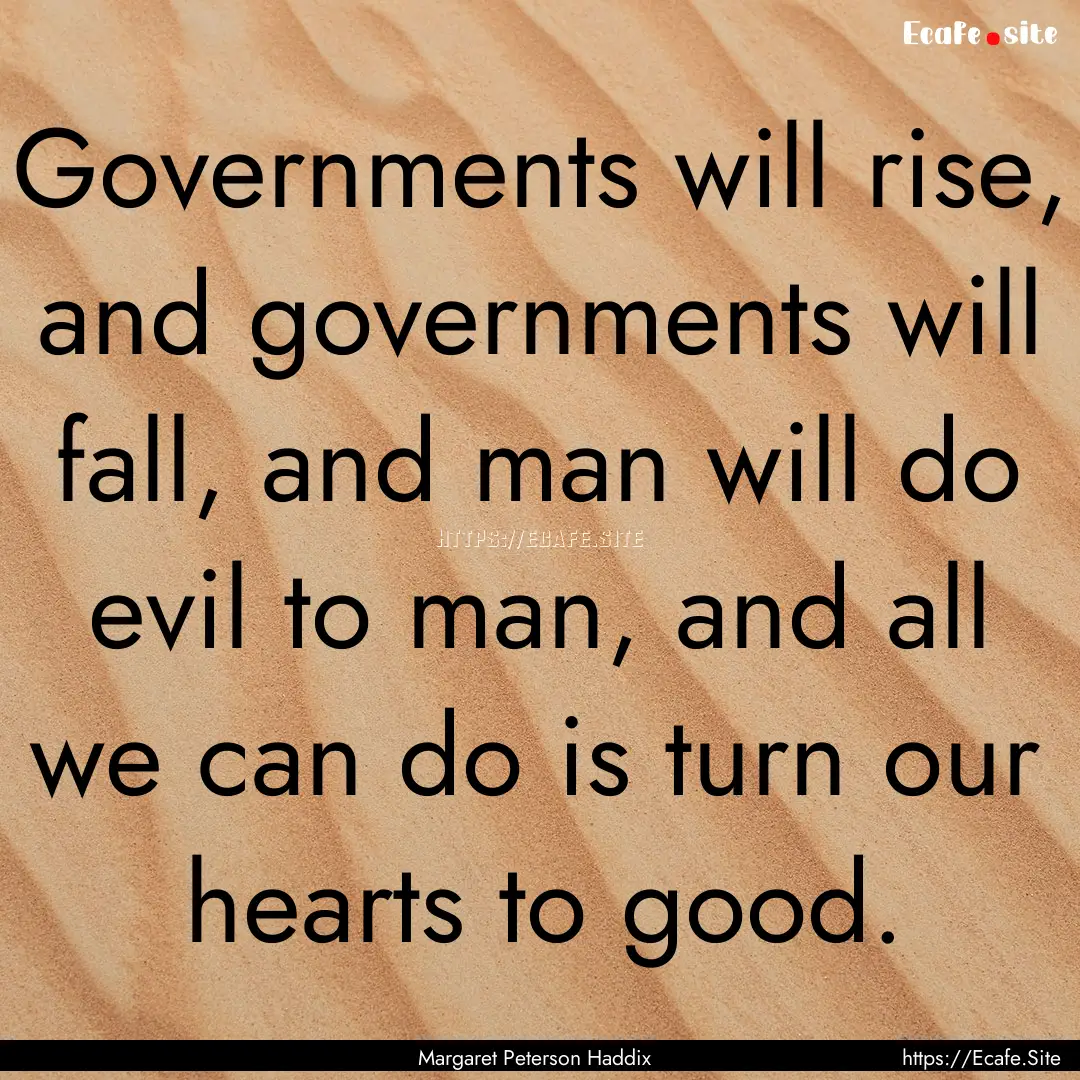 Governments will rise, and governments will.... : Quote by Margaret Peterson Haddix