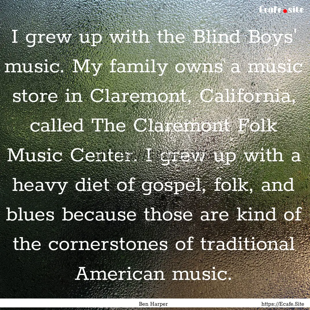 I grew up with the Blind Boys' music. My.... : Quote by Ben Harper