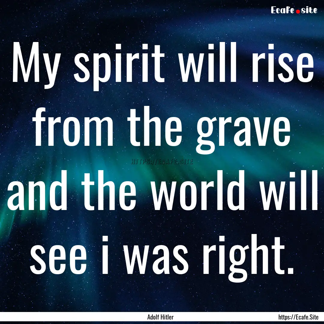 My spirit will rise from the grave and the.... : Quote by Adolf Hitler