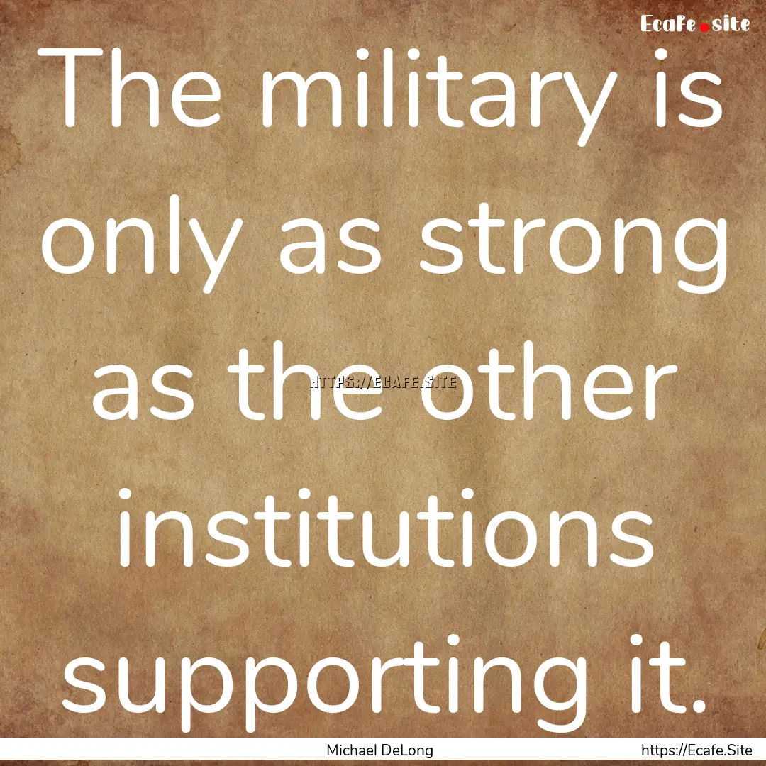 The military is only as strong as the other.... : Quote by Michael DeLong