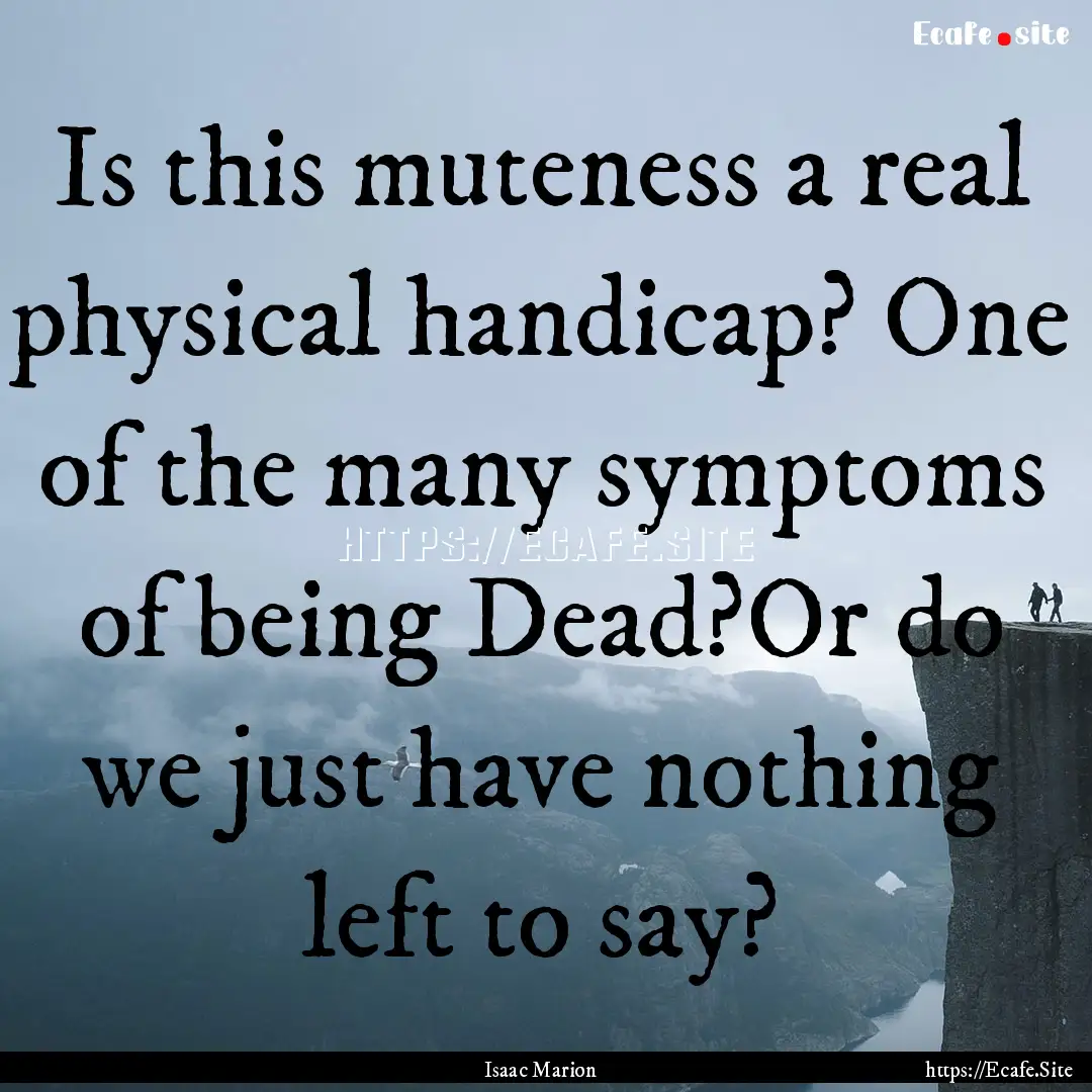 Is this muteness a real physical handicap?.... : Quote by Isaac Marion