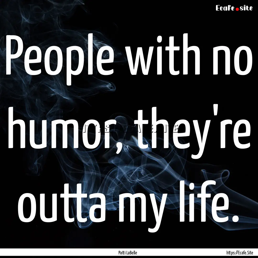 People with no humor, they're outta my life..... : Quote by Patti LaBelle