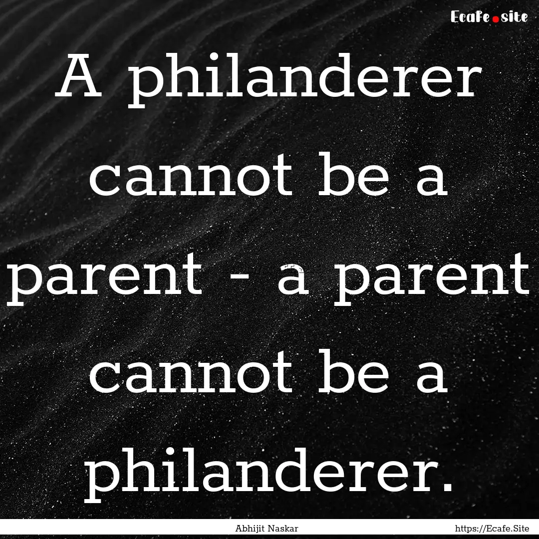 A philanderer cannot be a parent - a parent.... : Quote by Abhijit Naskar