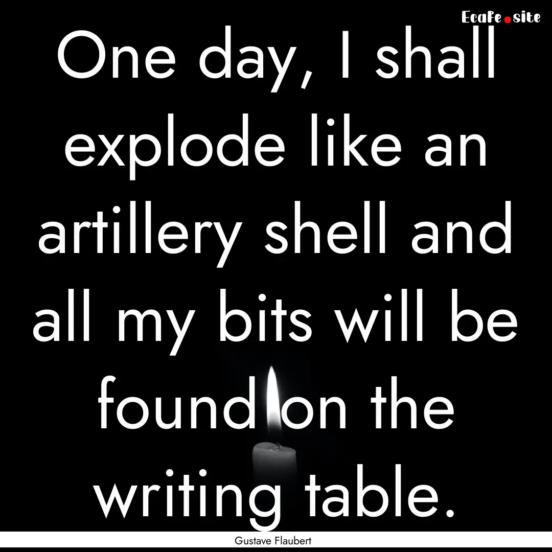 One day, I shall explode like an artillery.... : Quote by Gustave Flaubert