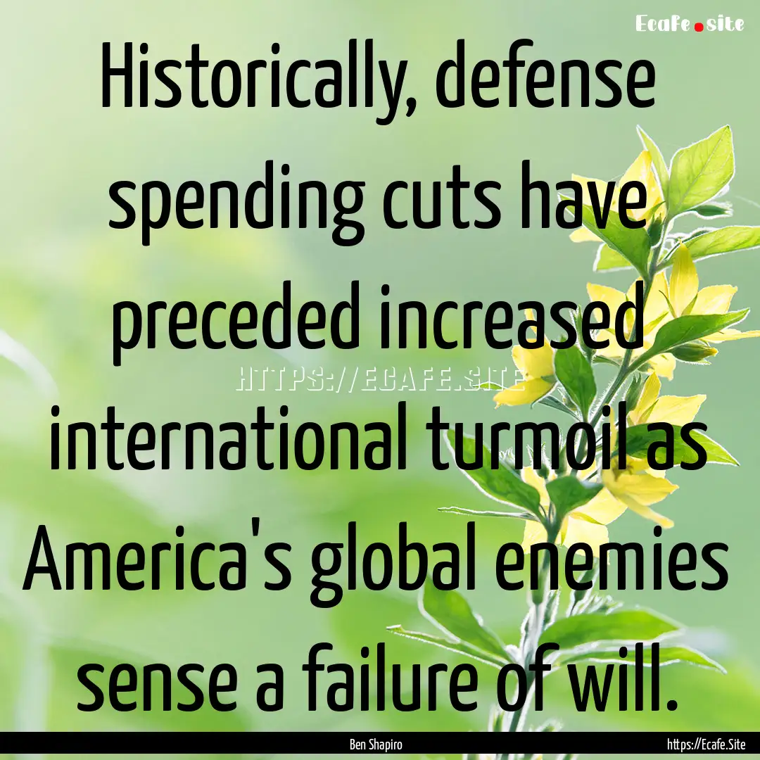 Historically, defense spending cuts have.... : Quote by Ben Shapiro