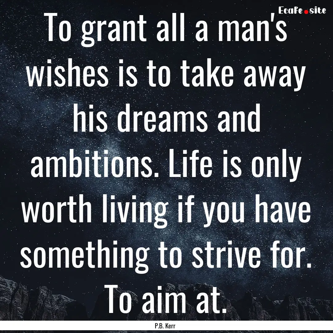 To grant all a man's wishes is to take away.... : Quote by P.B. Kerr