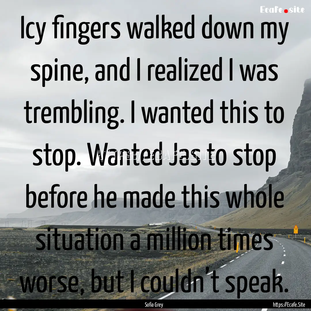 Icy fingers walked down my spine, and I realized.... : Quote by Sofia Grey