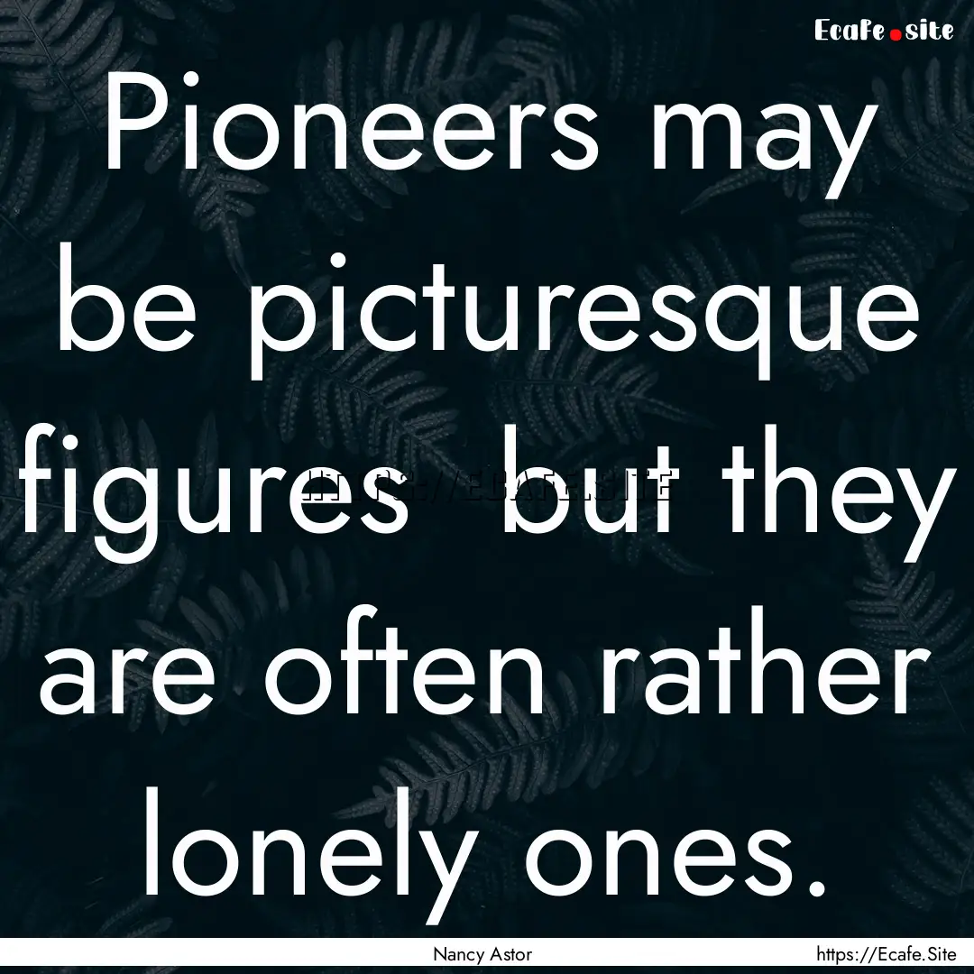 Pioneers may be picturesque figures but.... : Quote by Nancy Astor