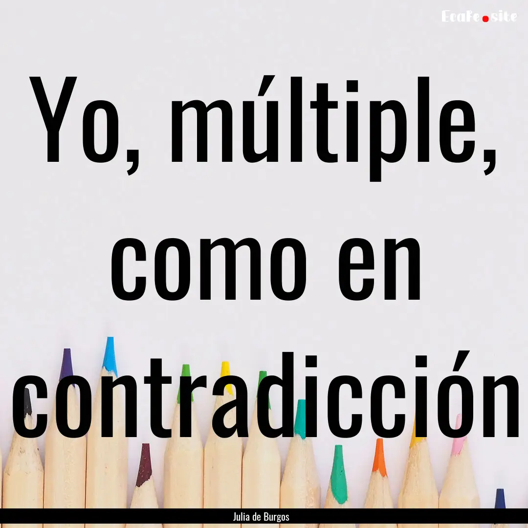 Yo, múltiple, como en contradicción : Quote by Julia de Burgos