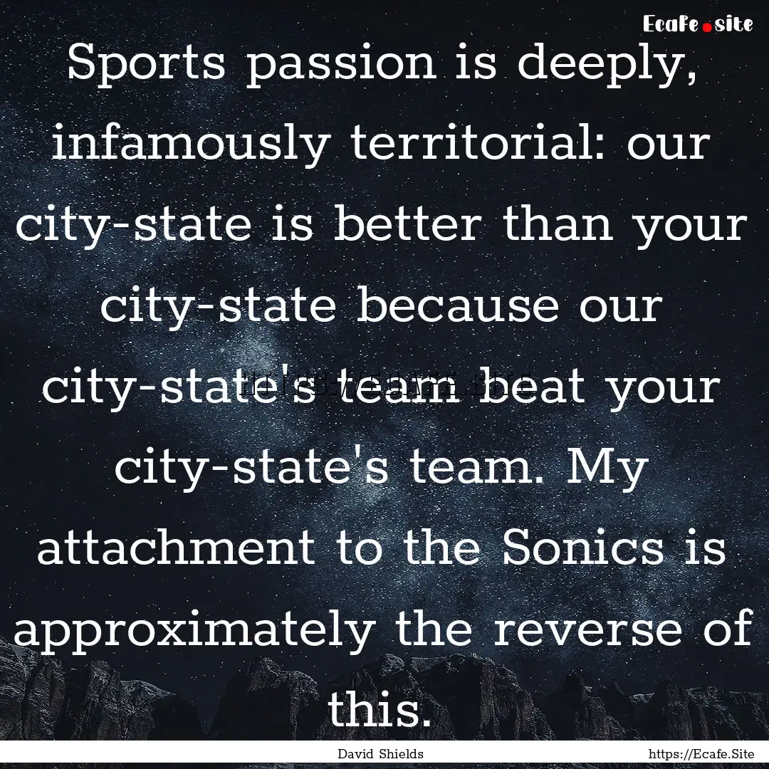 Sports passion is deeply, infamously territorial:.... : Quote by David Shields