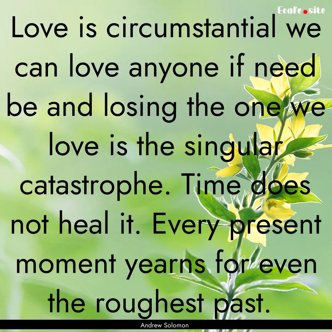 Love is circumstantial we can love anyone.... : Quote by Andrew Solomon