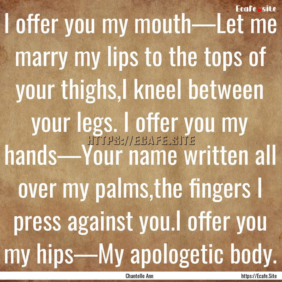 I offer you my mouth—Let me marry my lips.... : Quote by Chantelle Ann