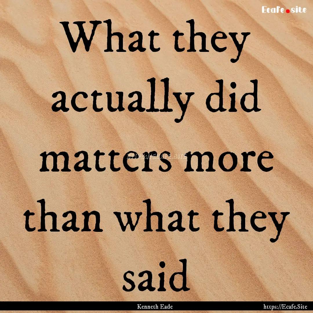 What they actually did matters more than.... : Quote by Kenneth Eade