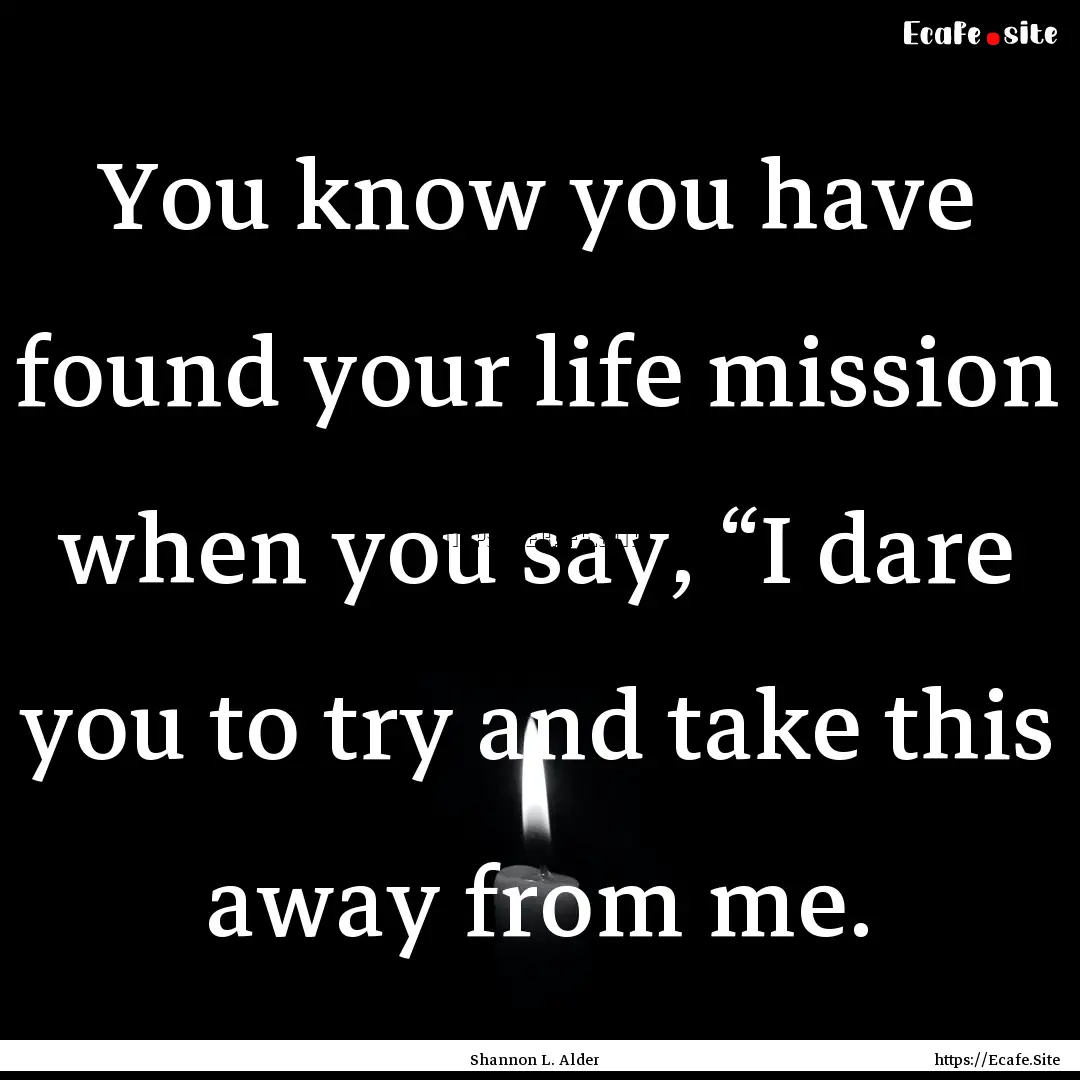 You know you have found your life mission.... : Quote by Shannon L. Alder