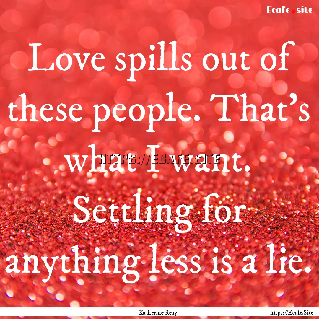 Love spills out of these people. That's what.... : Quote by Katherine Reay