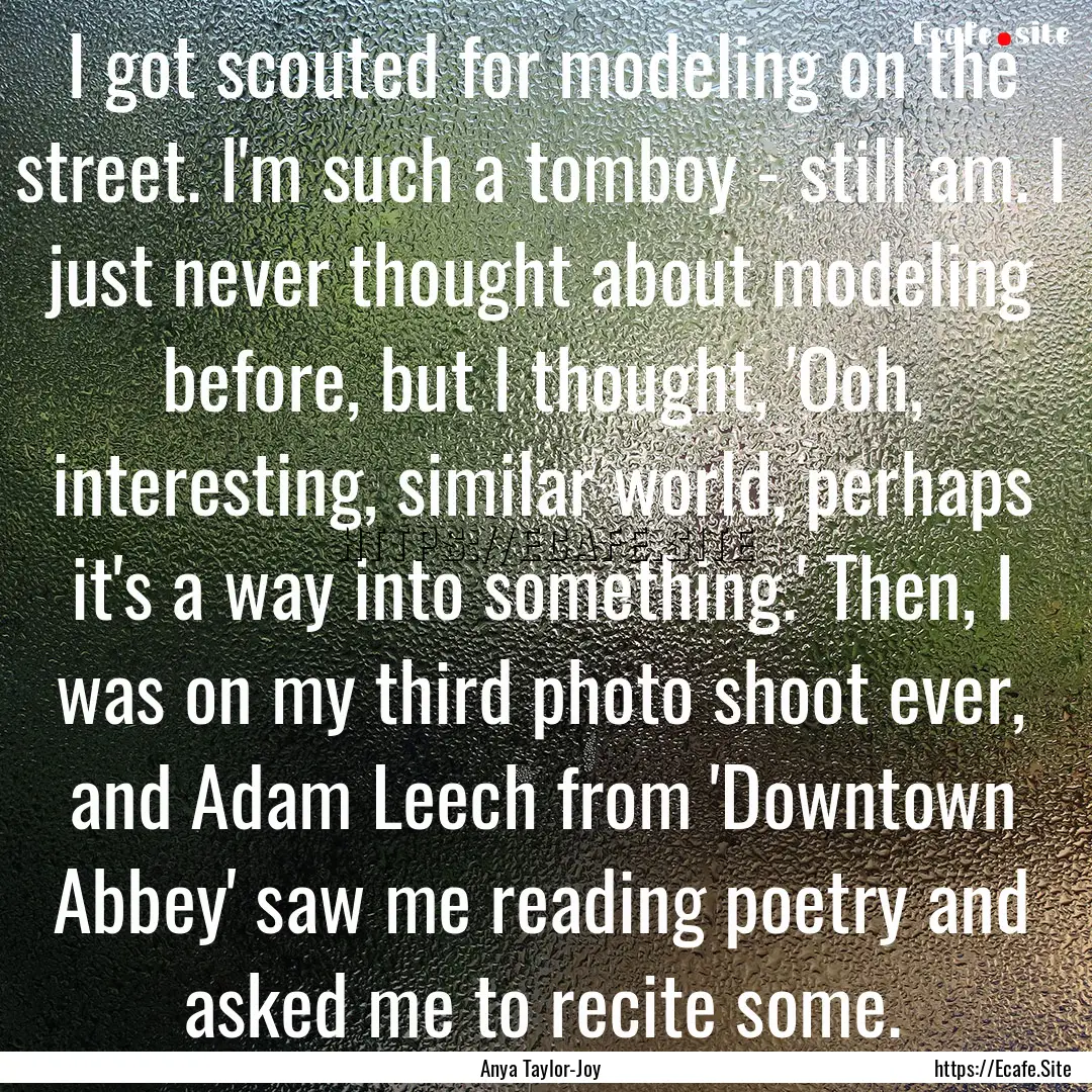 I got scouted for modeling on the street..... : Quote by Anya Taylor-Joy