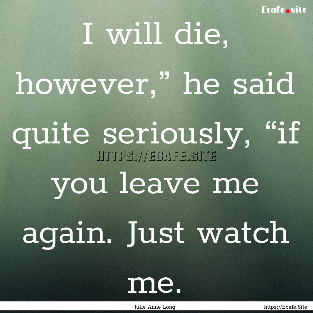 I will die, however,” he said quite seriously,.... : Quote by Julie Anne Long