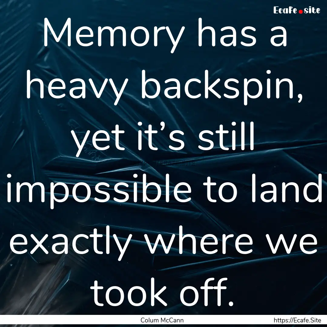 Memory has a heavy backspin, yet it’s still.... : Quote by Colum McCann