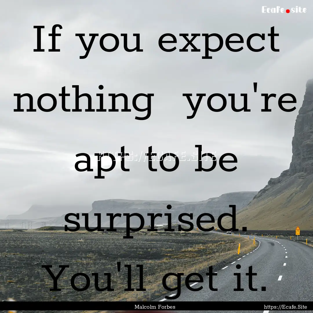 If you expect nothing you're apt to be surprised..... : Quote by Malcolm Forbes