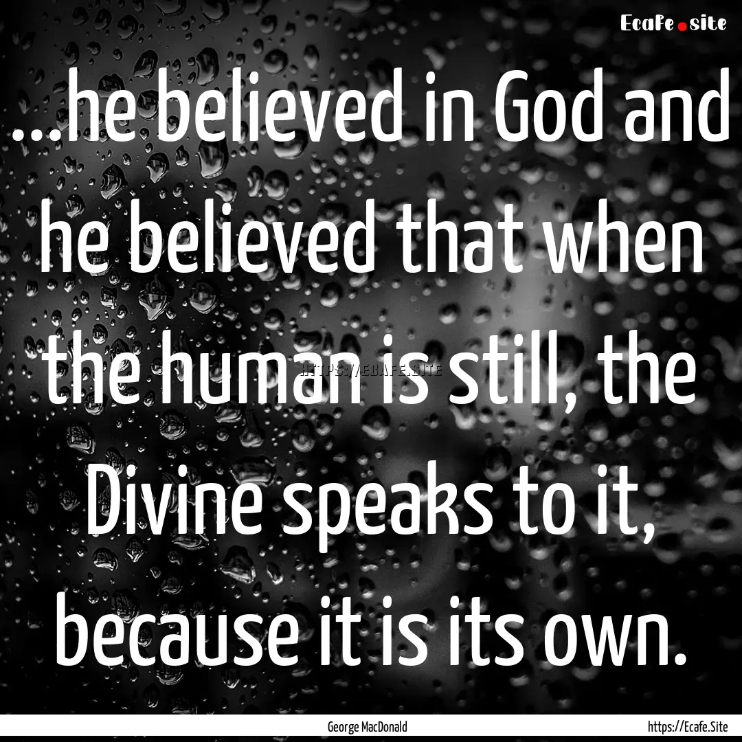 ...he believed in God and he believed that.... : Quote by George MacDonald