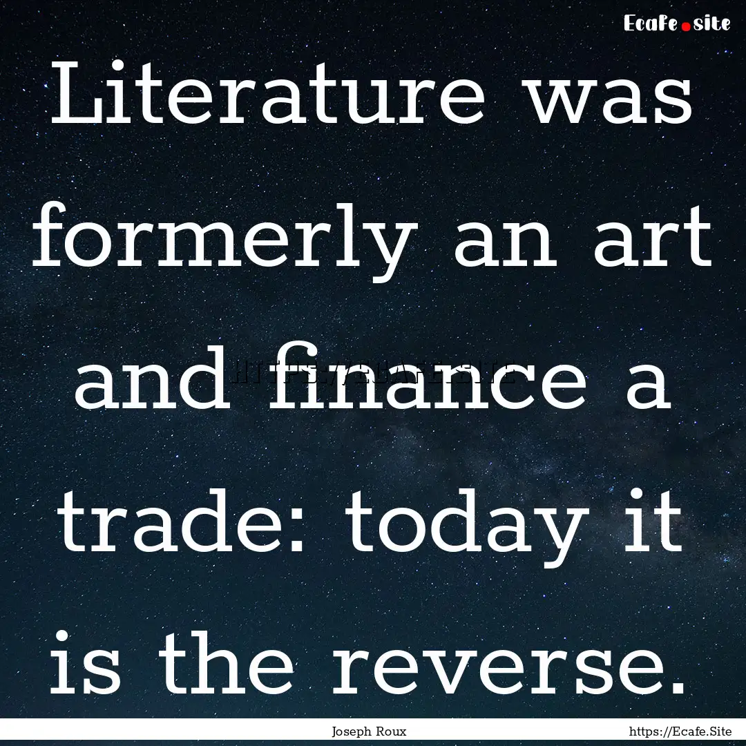 Literature was formerly an art and finance.... : Quote by Joseph Roux